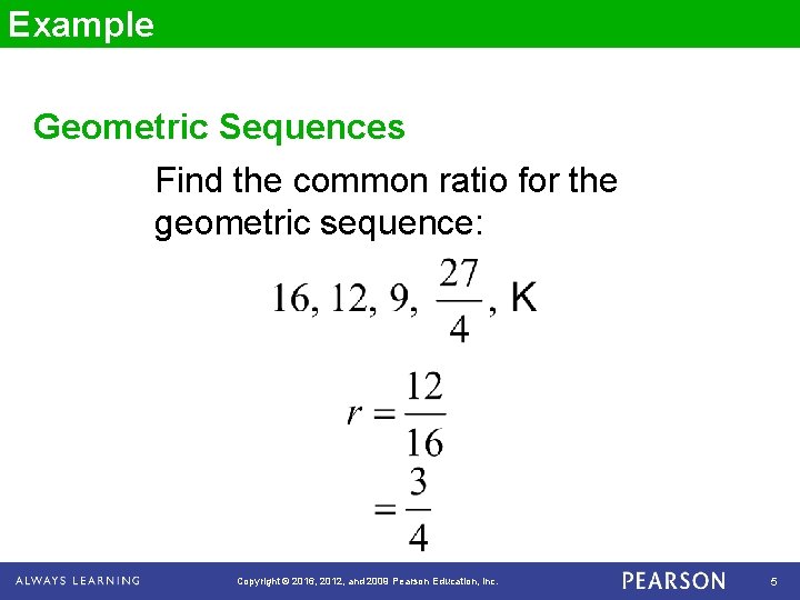 Example Geometric Sequences Find the common ratio for the geometric sequence: Copyright © 2016,