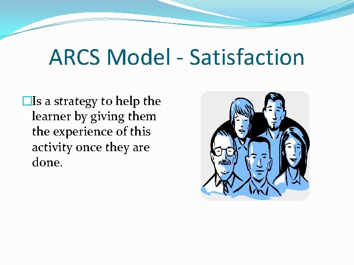 ARCS Model - Satisfaction �Is a strategy to help the learner by giving them