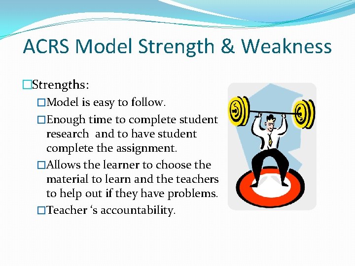 ACRS Model Strength & Weakness �Strengths: �Model is easy to follow. �Enough time to