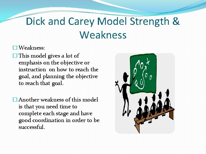 Dick and Carey Model Strength & Weakness � Weakness: � This model gives a