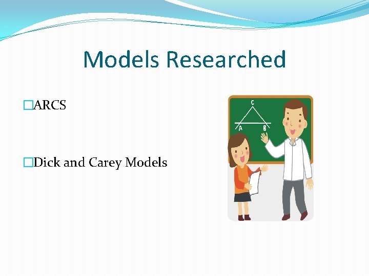 Models Researched �ARCS �Dick and Carey Models 