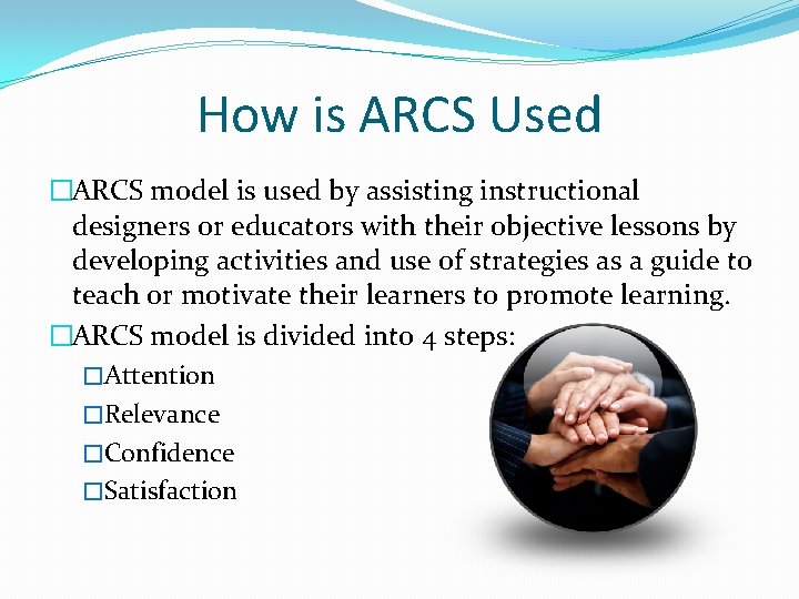 How is ARCS Used �ARCS model is used by assisting instructional designers or educators