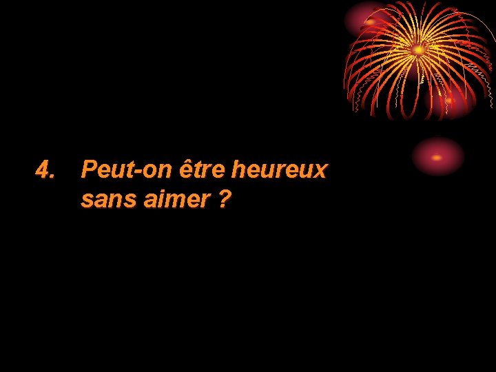 4. Peut-on être heureux sans aimer ? 