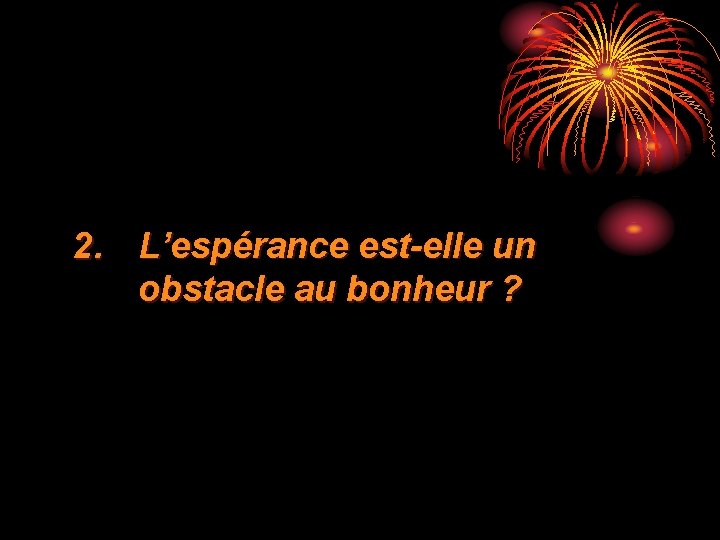 2. L’espérance est-elle un obstacle au bonheur ? 