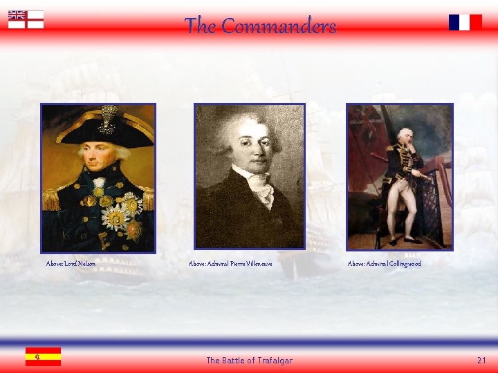 The Commanders Above: Lord Nelson Above: Admiral Pierre Villeneuve The Battle of Trafalgar Above: