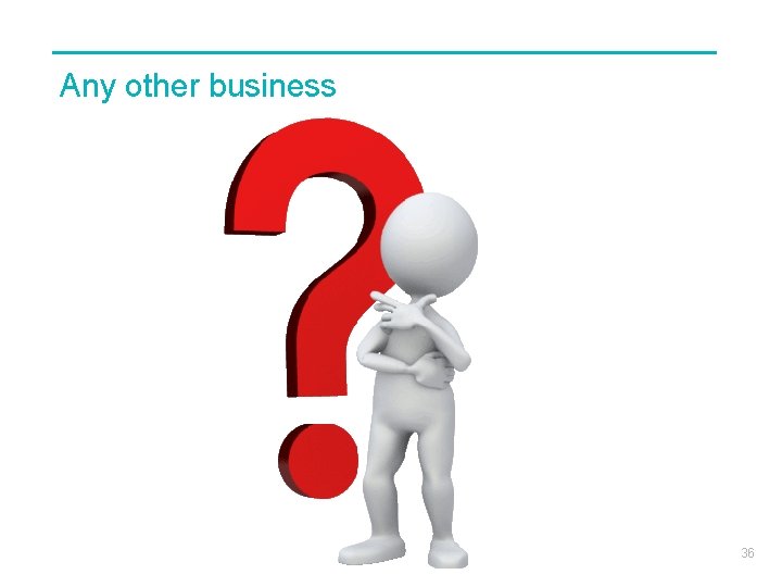 Any other business 36 