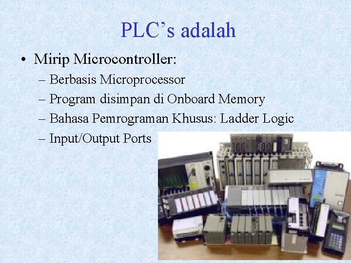 PLC’s adalah • Mirip Microcontroller: – Berbasis Microprocessor – Program disimpan di Onboard Memory