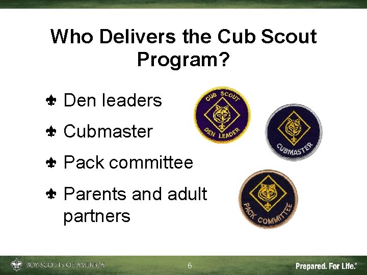 Who Delivers the Cub Scout Program? Den leaders Cubmaster Pack committee Parents and adult