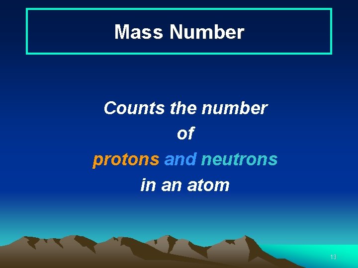 Mass Number Counts the number of protons and neutrons in an atom 13 