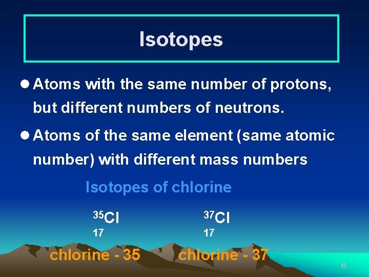 Isotopes l Atoms with the same number of protons, but different numbers of neutrons.