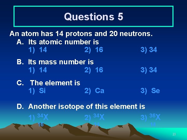 Questions 5 An atom has 14 protons and 20 neutrons. A. Its atomic number