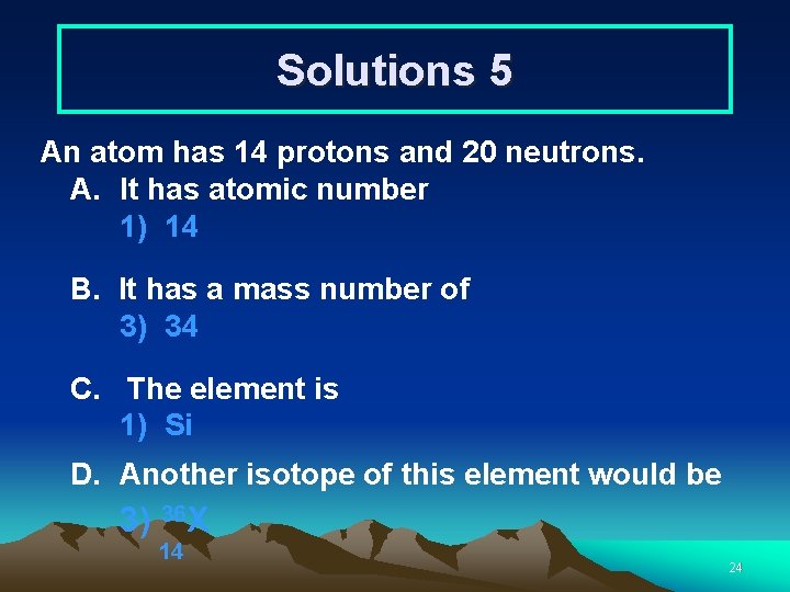 Solutions 5 An atom has 14 protons and 20 neutrons. A. It has atomic