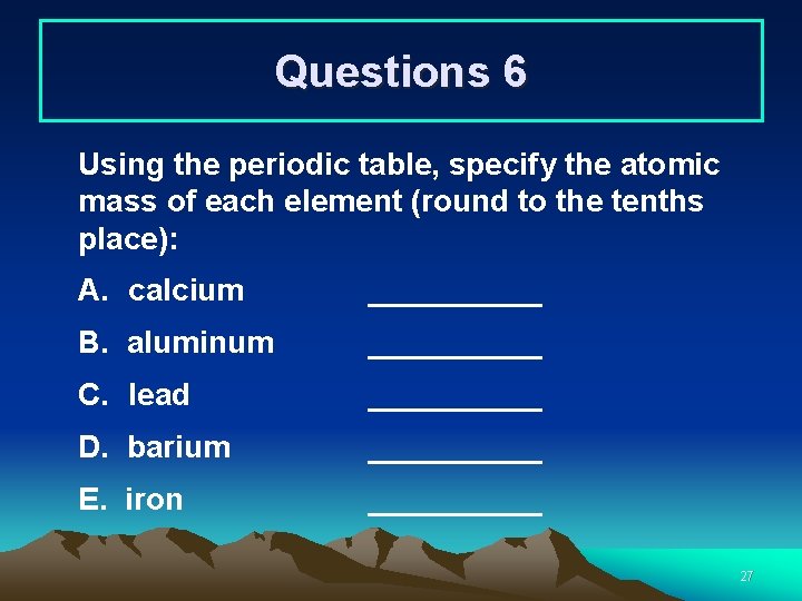 Questions 6 Using the periodic table, specify the atomic mass of each element (round