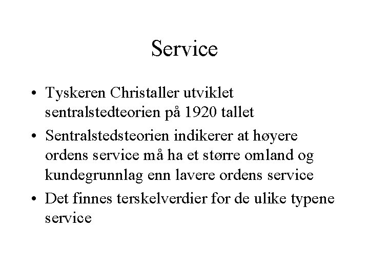 Service • Tyskeren Christaller utviklet sentralstedteorien på 1920 tallet • Sentralstedsteorien indikerer at høyere