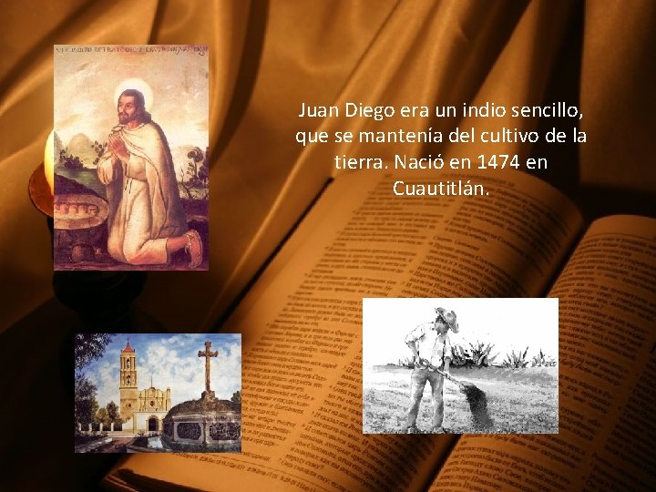 Juan Diego era un indio sencillo, que se mantenía del cultivo de la tierra.