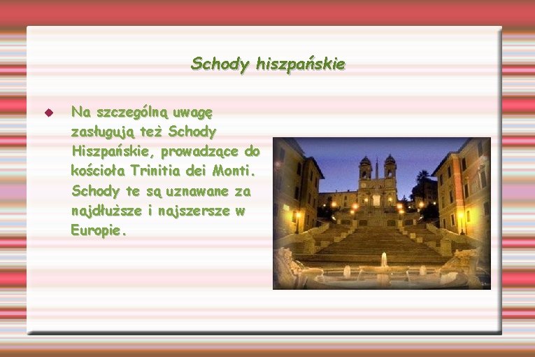 Schody hiszpańskie Na szczególną uwagę zasługują też Schody Hiszpańskie, prowadzące do kościoła Trinitia dei