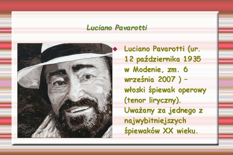 Luciano Pavarotti (ur. 12 października 1935 w Modenie, zm. 6 września 2007 ) –