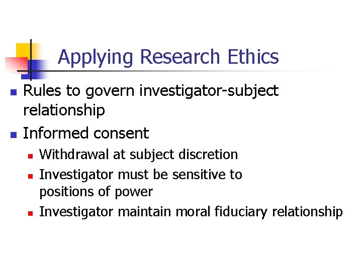 Applying Research Ethics n n Rules to govern investigator-subject relationship Informed consent n n