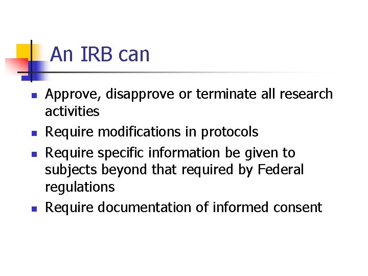 An IRB can n n Approve, disapprove or terminate all research activities Require modifications