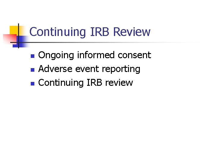 Continuing IRB Review n n n Ongoing informed consent Adverse event reporting Continuing IRB
