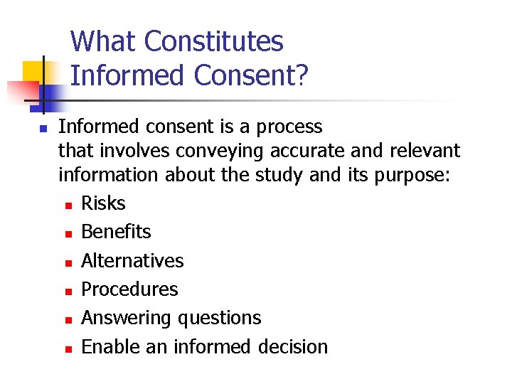 What Constitutes Informed Consent? n Informed consent is a process that involves conveying accurate