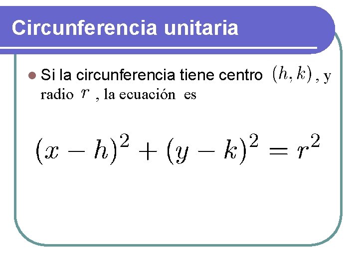 Circunferencia unitaria l Si la circunferencia tiene centro ( h , k ), y