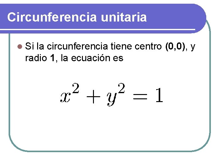 Circunferencia unitaria l Si la circunferencia tiene centro (0, 0), y radio 1, la