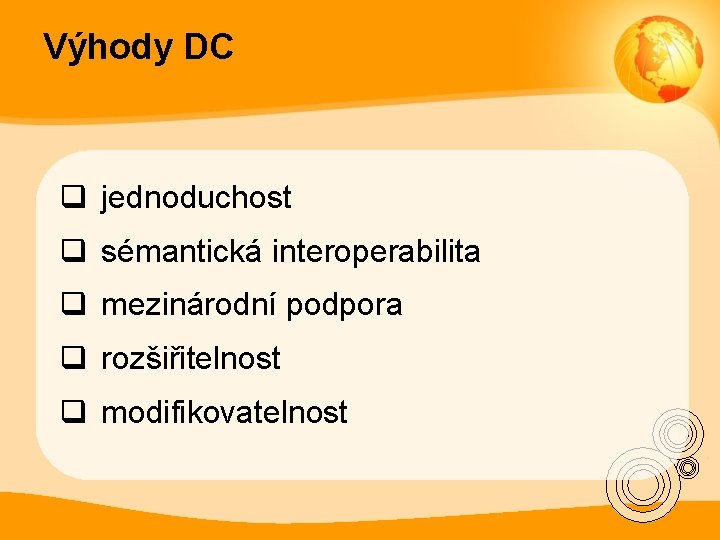 Výhody DC q jednoduchost q sémantická interoperabilita q mezinárodní podpora q rozšiřitelnost q modifikovatelnost