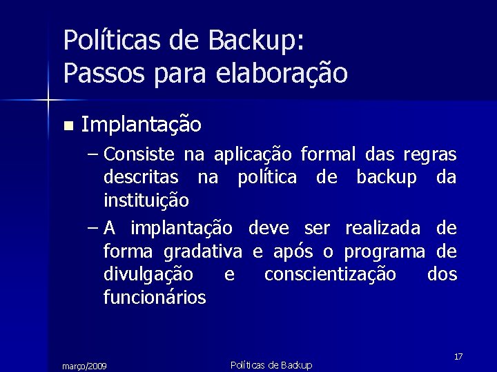 Políticas de Backup: Passos para elaboração n Implantação – Consiste na aplicação formal das