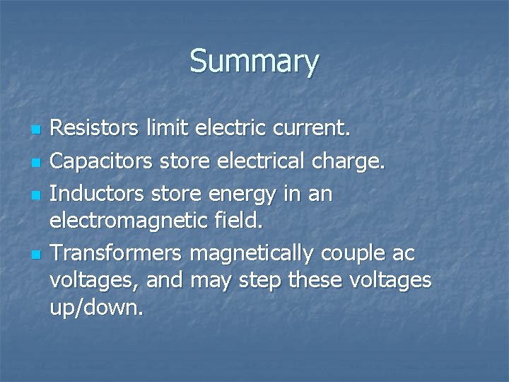 Summary n n Resistors limit electric current. Capacitors store electrical charge. Inductors store energy