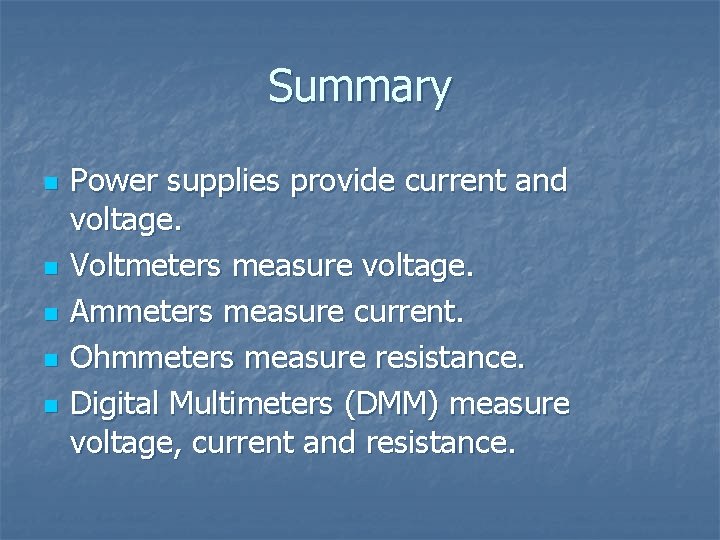 Summary n n n Power supplies provide current and voltage. Voltmeters measure voltage. Ammeters