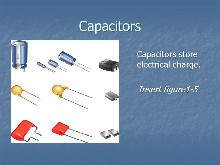 Capacitors store electrical charge. Insert figure 1 -5 