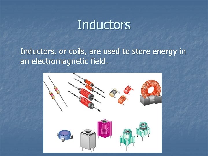 Inductors, or coils, are used to store energy in an electromagnetic field. 