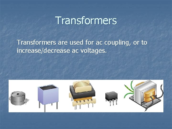 Transformers are used for ac coupling, or to increase/decrease ac voltages. 