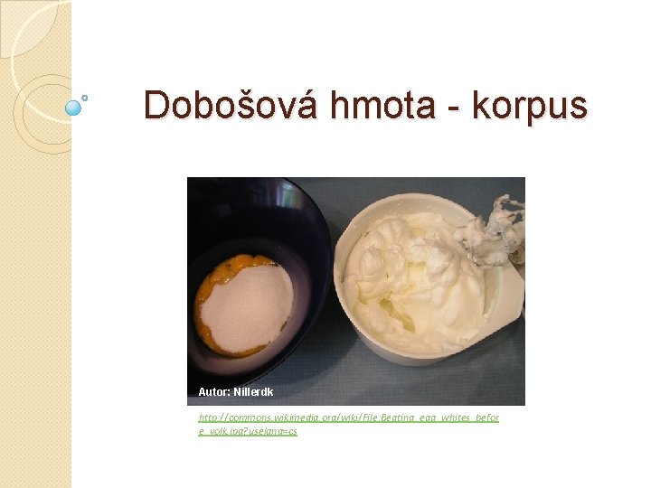 Dobošová hmota - korpus Autor: Nillerdk http: //commons. wikimedia. org/wiki/File: Beating_egg_whites_befor e_yolk. jpg? uselang=cs