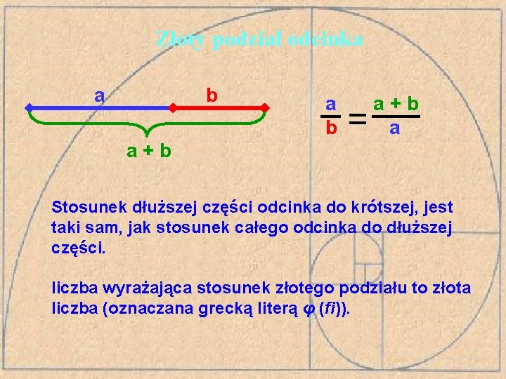 Złoty podział odcinka a b a+b a a+b Stosunek dłuższej części odcinka do krótszej,