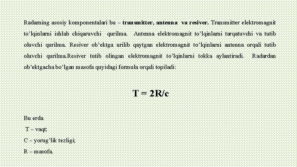 Radarning asosiy komponentalari bu – transmitter, antenna va resiver. Transmitter elektromagnit to’lqinlarni ishlab chiqaruvchi