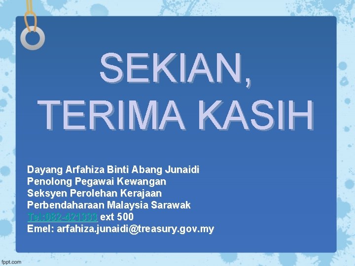 SEKIAN, TERIMA KASIH Dayang Arfahiza Binti Abang Junaidi Penolong Pegawai Kewangan Seksyen Perolehan Kerajaan