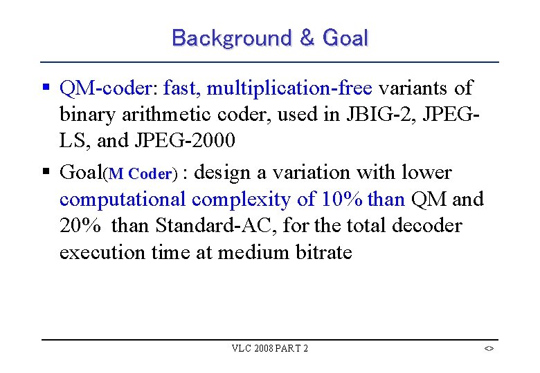 Background & Goal § QM-coder: fast, multiplication-free variants of binary arithmetic coder, used in