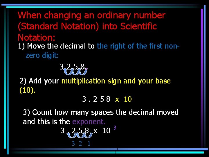 When changing an ordinary number (Standard Notation) into Scientific Notation: 1) Move the decimal When changing an ordinary number (Standard Notation) into Scientific Notation: 1) Move the decimal