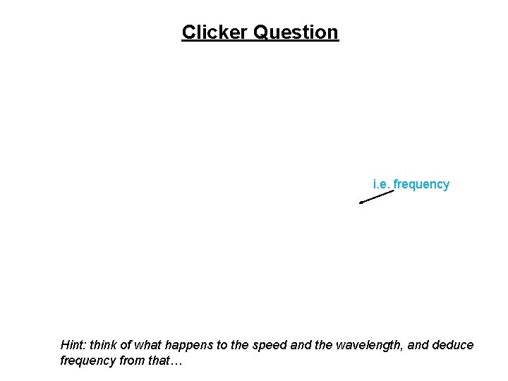 Clicker Question i. e. frequency Hint: think of what happens to the speed and