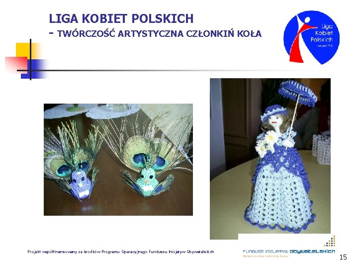 LIGA KOBIET POLSKICH - TWÓRCZOŚĆ ARTYSTYCZNA CZŁONKIŃ KOŁA Projekt współfinansowany ze środków Programu Operacyjnego