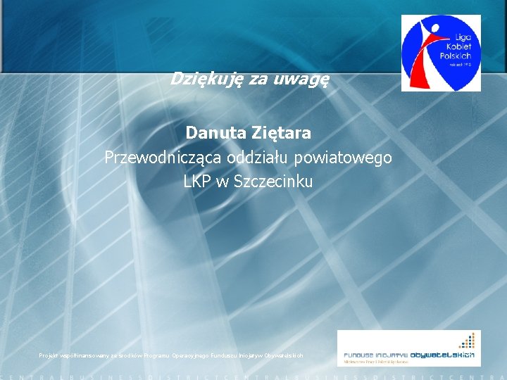 Dziękuję za uwagę Danuta Ziętara Przewodnicząca oddziału powiatowego LKP w Szczecinku Projekt współfinansowany ze