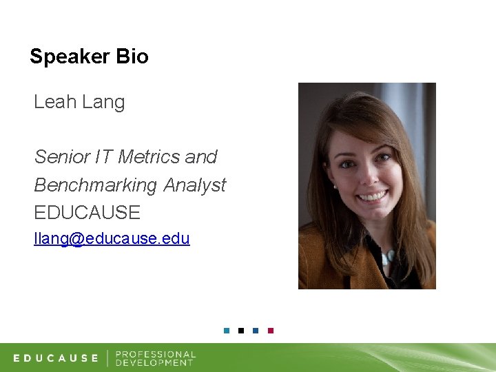 Speaker Bio Leah Lang Senior IT Metrics and Benchmarking Analyst EDUCAUSE llang@educause. edu 
