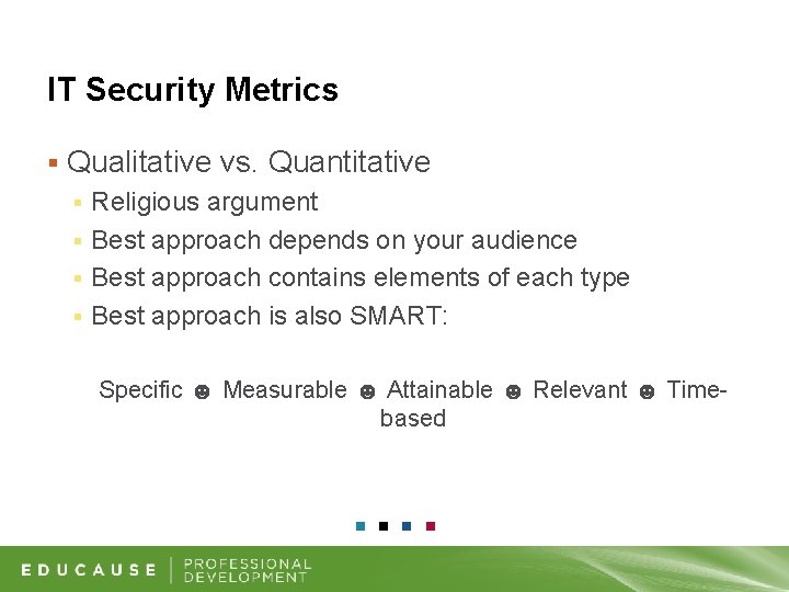 IT Security Metrics § Qualitative vs. Quantitative Religious argument § Best approach depends on