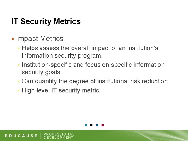 IT Security Metrics § Impact Metrics Helps assess the overall impact of an institution’s