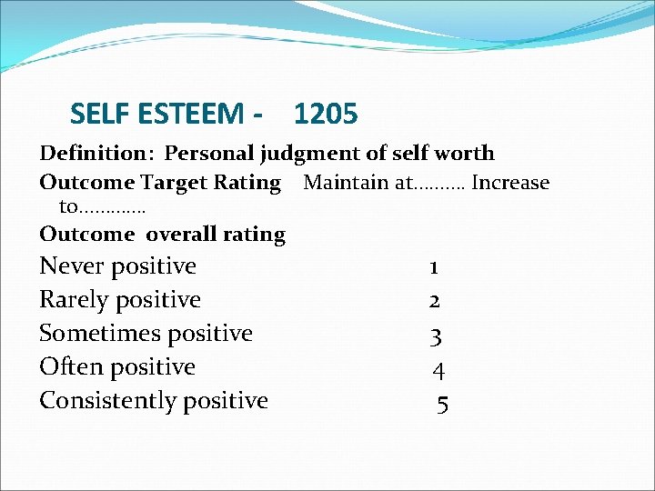 SELF ESTEEM - 1205 Definition: Personal judgment of self worth Outcome Target Rating Maintain