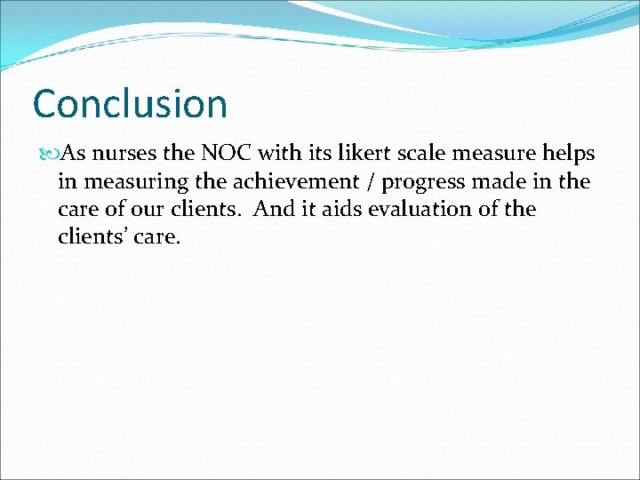 Conclusion As nurses the NOC with its likert scale measure helps in measuring the