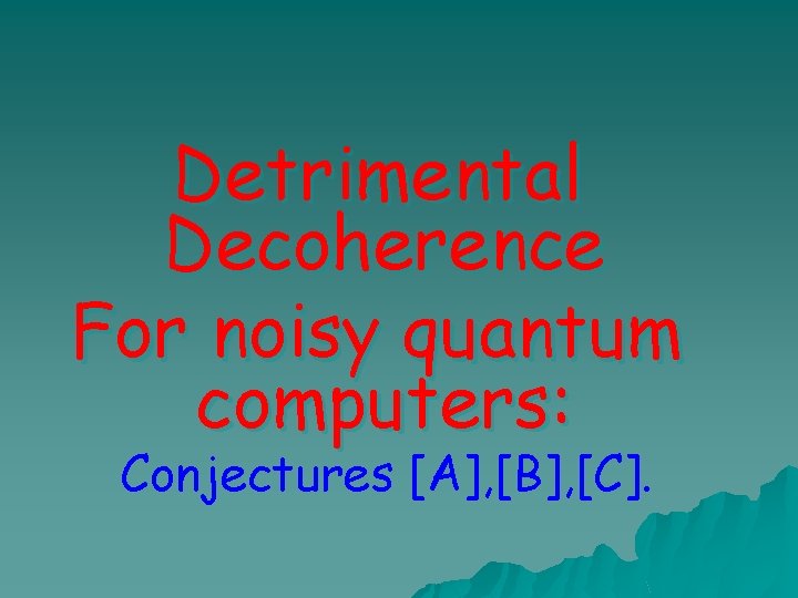 Detrimental Decoherence For noisy quantum computers: Conjectures [A], [B], [C]. 