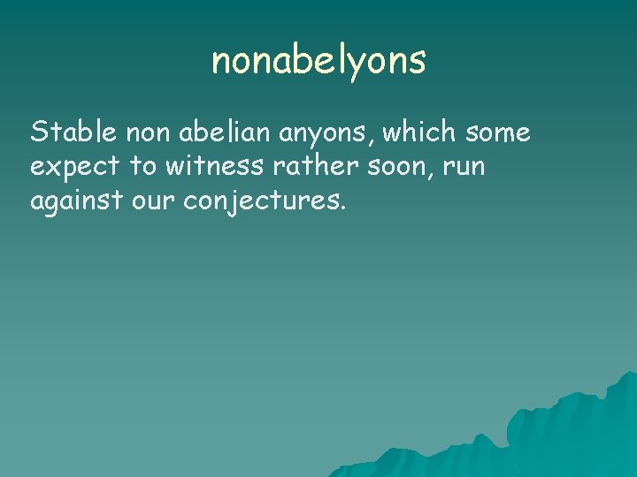 nonabelyons Stable non abelian anyons, which some expect to witness rather soon, run against